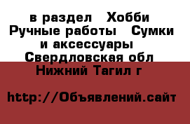  в раздел : Хобби. Ручные работы » Сумки и аксессуары . Свердловская обл.,Нижний Тагил г.